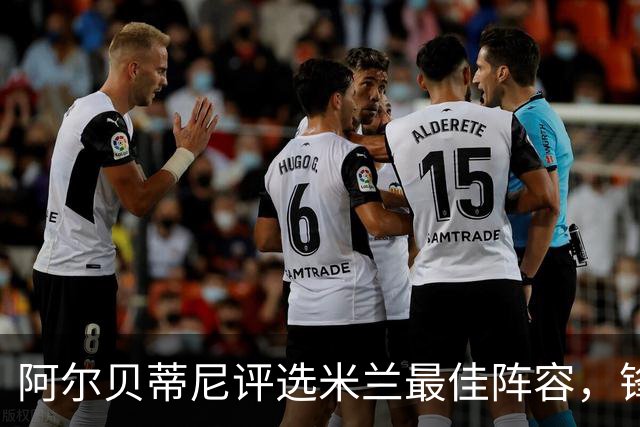 阿尔贝蒂尼评选米兰最佳阵容，锋线人选颇具挑战