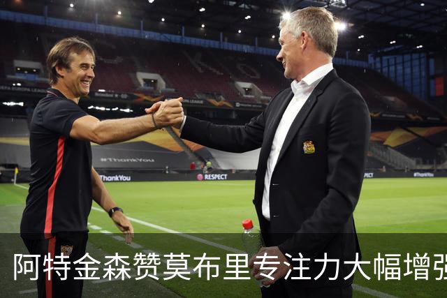 阿特金森赞莫布里专注力大幅增强 期待其成长提升